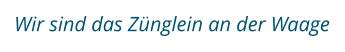 Wir sind das Zünglein an der Waage