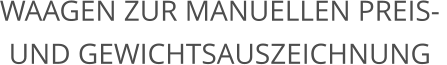 Waagen zur manuellen Preis-  und Gewichtsauszeichnung
